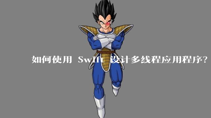 如何使用 Swift 设计多线程应用程序？