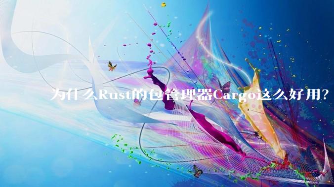 为什么Rust的包管理器Cargo这么好用？